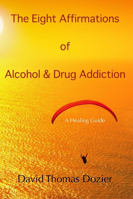 The Eight Affirmations of Alcohol & Drug Addiction: A Healing Guide