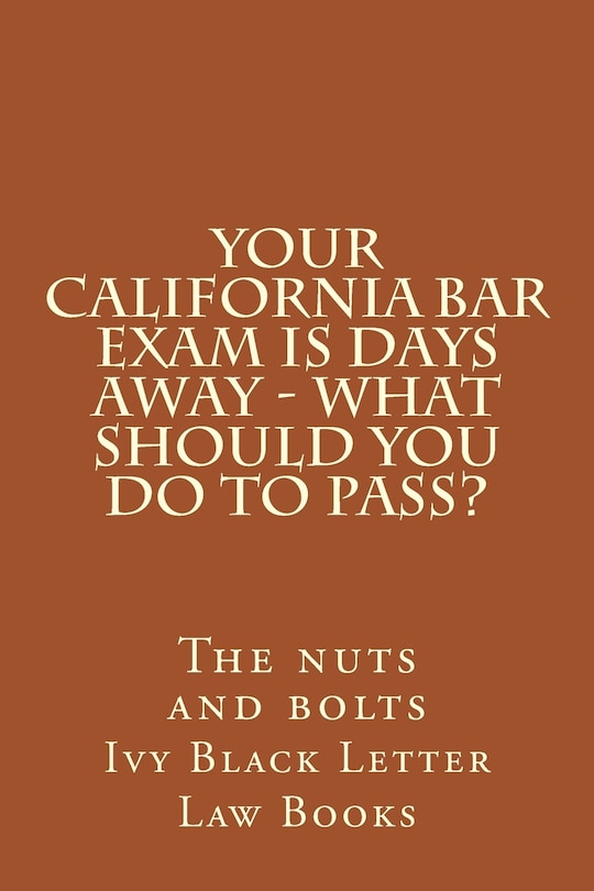 Front cover_YOUR California BAR EXAM IS DAYS AWAY - What should you do to pass?