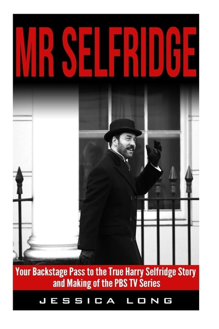 Mr Selfridge: Your Backstage Pass to the True Harry Selfridge Story and Making of the PBS TV Series