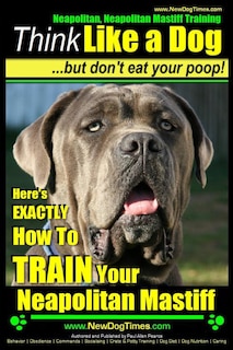 Front cover_Neapolitan Mastiff, Neapolitan Mastiff Training Think Like a Dog...but don't eat your poop!