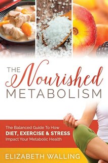 The Nourished Metabolism: The Balanced Guide to How Diet, Exercise and Stress Impact Your Metabolic Health