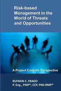 Risk-based Management in the World of Threats and Opportunities: A Project Controls Perspective by Rufran C. Frago
