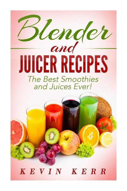 Blender and Juicer Recipes: The Best Smoothies and Juices Ever! image number 0
