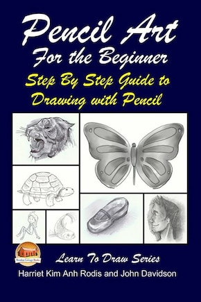 Pencil Art For the Beginner - Step By Step Guide to Drawing with Pencil