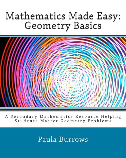 Mathematics Made Easy: Geometry Basics: A Secondary Mathematics Resource Helping Students Master Geometry Problems