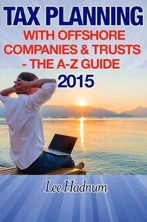 Tax Planning With Offshore Companies & Trusts 2015: The A-Z Guide