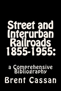 Street and Interurban Railroads 1855-1955: : a Comprehensive Bibliography