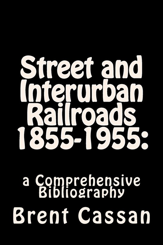 Street and Interurban Railroads 1855-1955: : a Comprehensive Bibliography