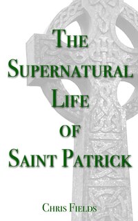 Front cover_The Supernatural Life of Saint Patrick