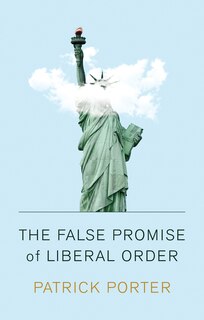 Front cover_The False Promise Of Liberal Order