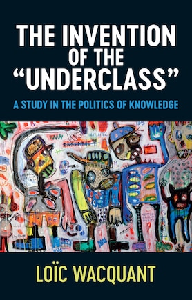 The Invention Of The 'underclass': A Study In The Politics Of Knowledge