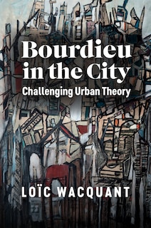 Bourdieu in the City: Challenging Urban Theory