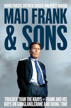 Mad Frank And Sons: Tougher Than The Krays, Frank And His Boys On Gangland, Crime And Doing Time