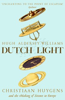 Dutch Light: Christiaan Huygens And The Making Of Science In Europe