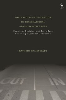 The Margins Of Discretion In Transnational Administrative Acts: Expulsion Decisions And Entry Bans Following A Criminal Conviction