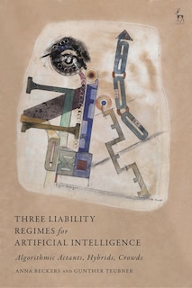 Three Liability Regimes For Artificial Intelligence: Algorithmic Actants, Hybrids, Crowds