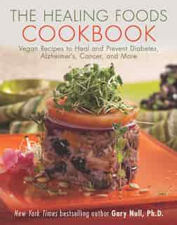 The Healing Foods Cookbook: Vegan Recipes To Heal And Prevent Diabetes, Alzheimer's, Cancer, And More by Gary Null