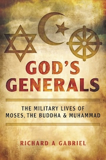 God's Generals: The Military Lives Of Moses, The Buddha, And Muhammad