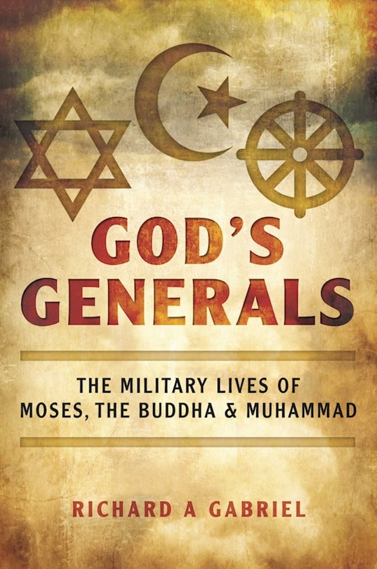 God's Generals: The Military Lives Of Moses, The Buddha, And Muhammad