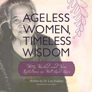 Ageless Women, Timeless Wisdom: Witty, Wicked, and Wise Reflections on Well-Lived Lives