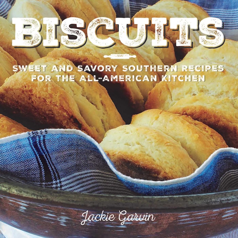 Biscuits: Sweet And Savory Southern Recipes For The All-american Kitchen