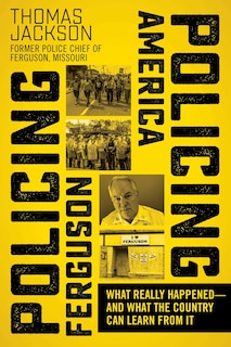 Policing Ferguson, Policing America: What Really Happened—and What the Country Can Learn from It