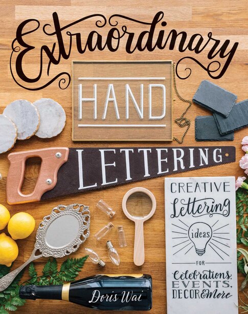 Extraordinary Hand Lettering: Creative Lettering Ideas for Celebrations, Events, Decor &amp; More by Doris Wai