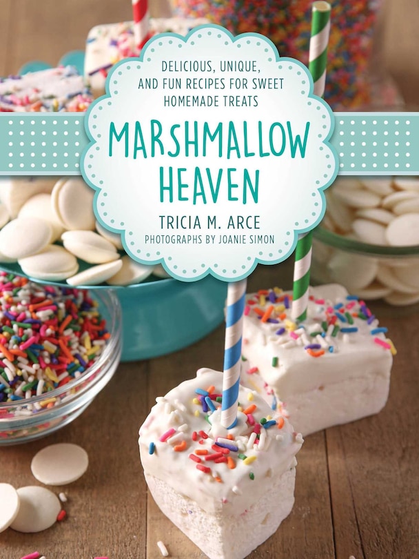 Marshmallow Heaven: Delicious, Unique, And Fun Recipes For Sweet Homemade Treats