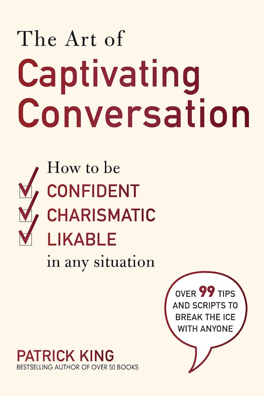 The Art of Captivating Conversation: How to Be Confident, Charismatic, and Likable in Any Situation