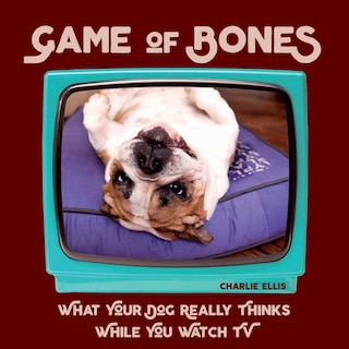Game Of Bones: What Your Dog Really Thinks While You Watch Tv
