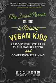 The Smart Parent's Guide to Raising Vegan Kids: Lessons for Littles in Plant-Based Eating and Compassionate Living by Eric C. Lindstrom