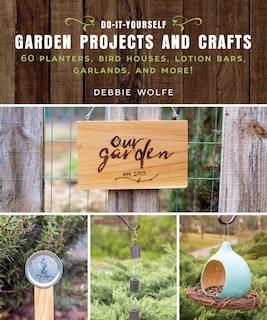 Do-it-yourself Garden Projects And Crafts: 60 Planters, Bird Houses, Lotion Bars, Garlands, And More