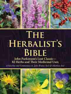 The Herbalist's Bible: John Parkinson's Lost Classic—82 Herbs and Their Medicinal Uses by Julie Bruton-Seal