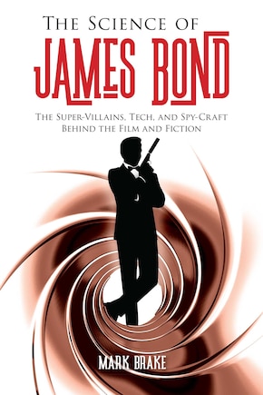 The Science of James Bond: The Super-Villains, Tech, and Spy-Craft Behind the Film and Fiction