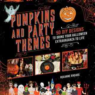 Pumpkins And Party Themes: 50 Diy Designs To Bring Your Halloween Extravaganza To Life by Roxanne Rhoads