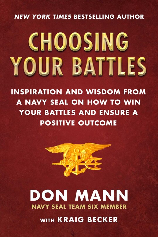 Choosing Your Battles: Inspiration And Wisdom From A Navy Seal On How To Win Your Battles And Ensure A Positive Outcome