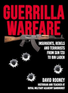 Guerrilla Warfare: Insurgents, Rebels, And Terrorists From Sun Tzu To Bin Laden