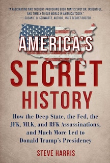 America's Secret History: How the Deep State, the Fed, the JFK, MLK, and RFK Assassinations, and Much More Led  to Donald Trump's Presidency