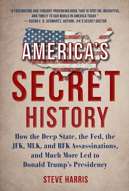 America's Secret History: How the Deep State, the Fed, the JFK, MLK, and RFK Assassinations, and Much More Led  to Donald Trump's Presidency