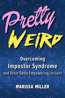 Pretty Weird: Overcoming Impostor Syndrome And Other Oddly Empowering Lessons