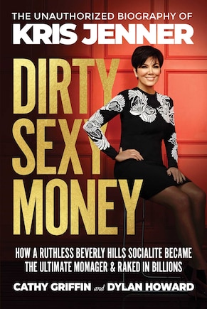 Dirty Sexy Money: The Unauthorized Biography Of Kris Jenner