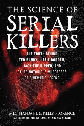 The Science of Serial Killers: The Truth Behind Ted Bundy, Lizzie Borden, Jack the Ripper, and Other Notorious Murderers of Cinematic Legend