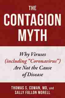 Contagion Myth: Why Viruses (including "Coronavirus") Are Not the Cause of Disease by Thomas S. Cowan