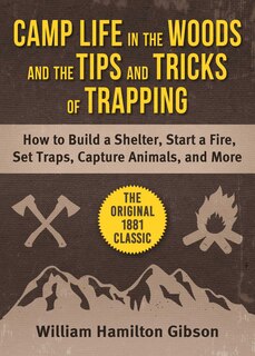 Camp Life In The Woods And The Tips And Tricks Of Trapping: How To Build A Shelter, Start A Fire, Set Traps, Capture Animals, And More