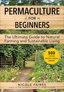 Permaculture For Beginners: The Ultimate Guide To Natural Farming And Sustainable Living