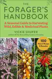 The Forager's Handbook: A Seasonal Guide To Harvesting Wild, Edible & Medicinal Plants by Vickie Shufer