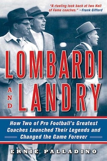 Lombardi And Landry: How Two Of Pro Football's Greatest Coaches Launched Their Legends And Changed The Game Forever