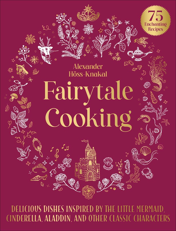 Fairytale Cooking: Delicious Dishes Inspired By The Little Mermaid, Cinderella, Aladdin, And Other Classic Characters