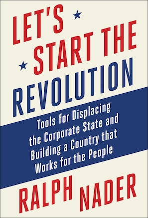 Let's Start the Revolution: Tools for Displacing the Corporate State and Building a Country that Works for the People