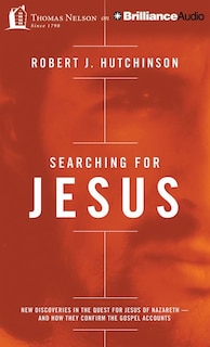 Searching For Jesus: New Discoveries In The Quest For Jesus Of Nazareth - And How They Confirm The Gospel Accounts